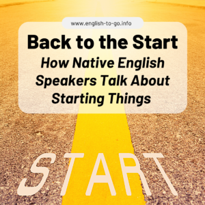 Back to the Start-How Native English Speakers Talk About Starting Things (www.english-to-go.info)